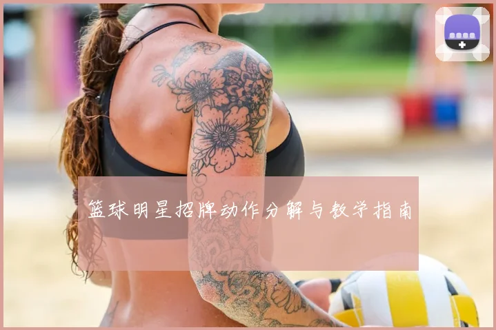 篮球明星招牌动作分解与教学指南
