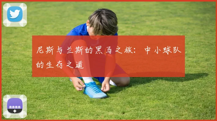 尼斯与兰斯的黑马之旅:中小球队的生存之道