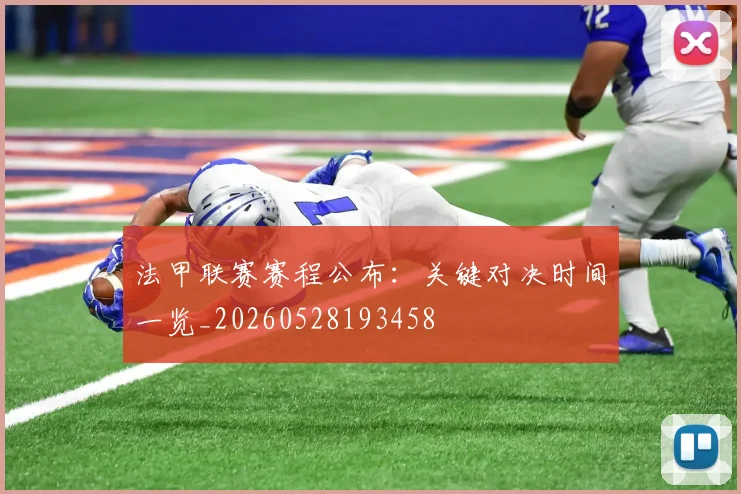 法甲联赛赛程公布:关键对决时间一览_20260528193458