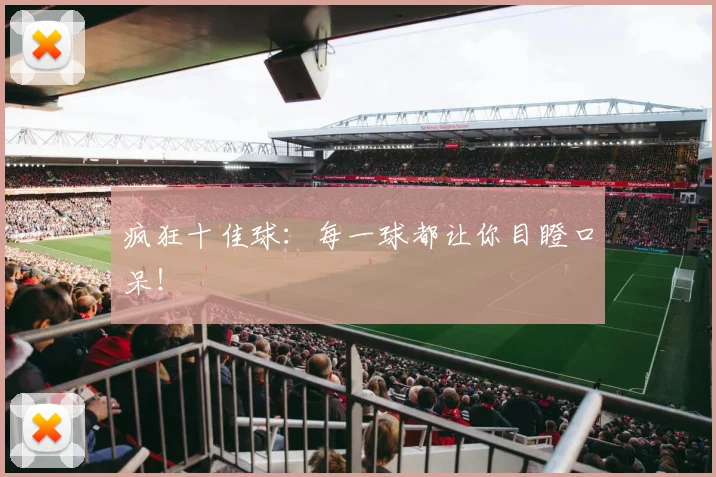 疯狂十佳球:每一球都让你目瞪口呆!