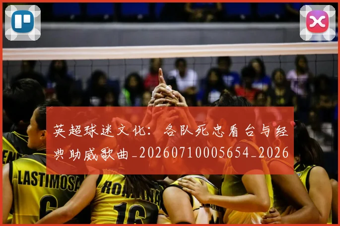 英超球迷文化:各队死忠看台与经典助威歌曲_20260710005654_20260803145548