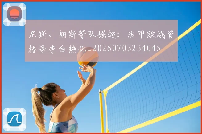 尼斯、朗斯等队崛起:法甲欧战资格争夺白热化_20260703234045
