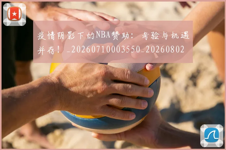 疫情阴影下的NBA赞助:考验与机遇并存!_20260710003550_20260802163125