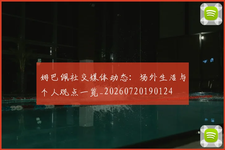 姆巴佩社交媒体动态:场外生活与个人观点一览_20260720190124