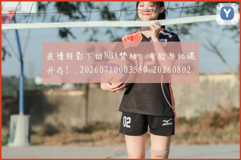 疫情阴影下的NBA赞助:考验与机遇并存!_20260710003550_20260802163125