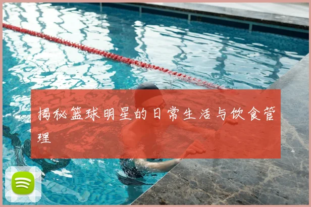 揭秘篮球明星的日常生活与饮食管理