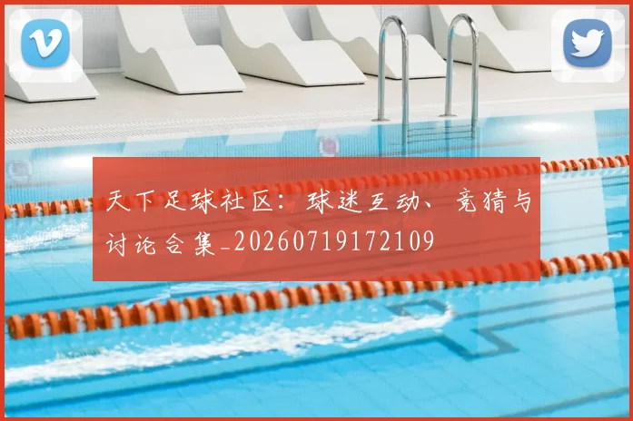 天下足球社区:球迷互动、竞猜与讨论合集_20260719172109