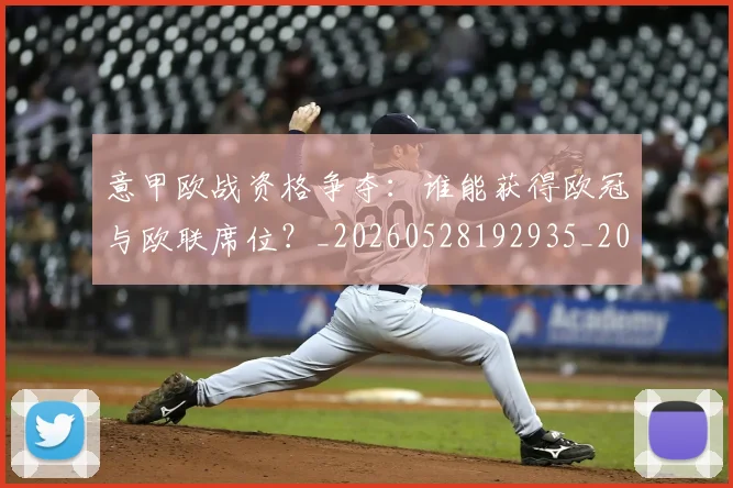 意甲欧战资格争夺：谁能获得欧冠与欧联席位？_20260528192935_20260704175213