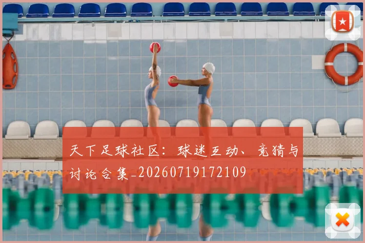 天下足球社区:球迷互动、竞猜与讨论合集_20260719172109